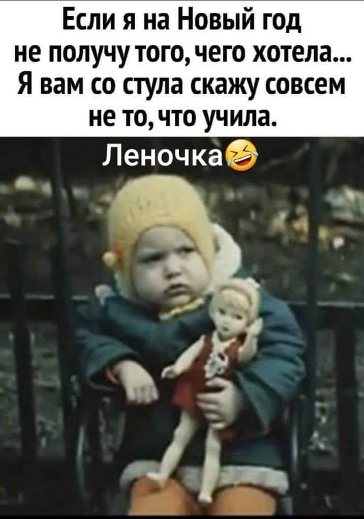 Если я на Новый год не получу того, чего хотела... Я вам со стула скажу совсем не то, что учила. Леночка😂