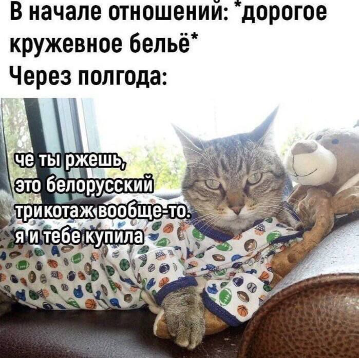 В начале отношений: *дорогое кружевное бельё*\nЧерез полгода:\n\nче ты ржешь, это белорусский трикотаж вообще-то. я и тебе купила