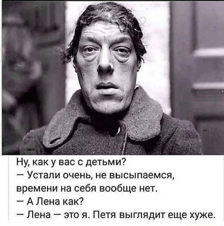 Ну, как у вас с детьми? — Устали очень, не высыпаемся, времени на себя вообще нет. — А Лена как? — Лена — это я. Петя выглядит еще хуже.