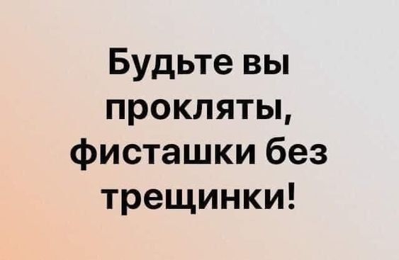 Будьте вы прокляты, фисташки без трещинки!