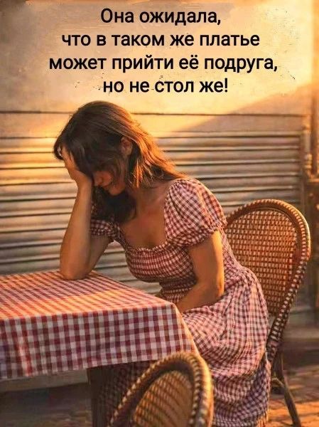 Она ожидала, что в таком же платье может прийти её подруга, но не стол же!
