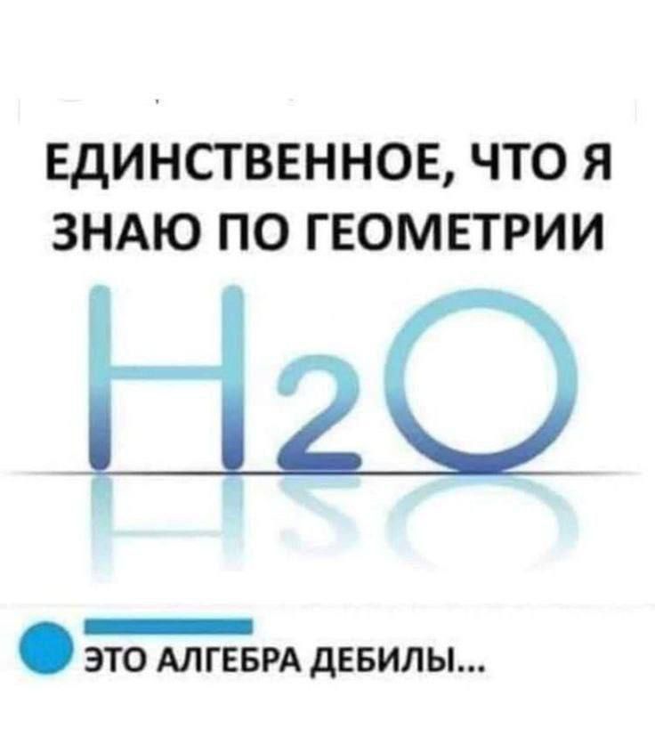 ЕДИНСТВЕННОЕ, ЧТО Я ЗНАЮ ПО ГЕОМЕТРИИ H₂O ЭТО АЛГЕБРА ДЕБИЛЫ...
