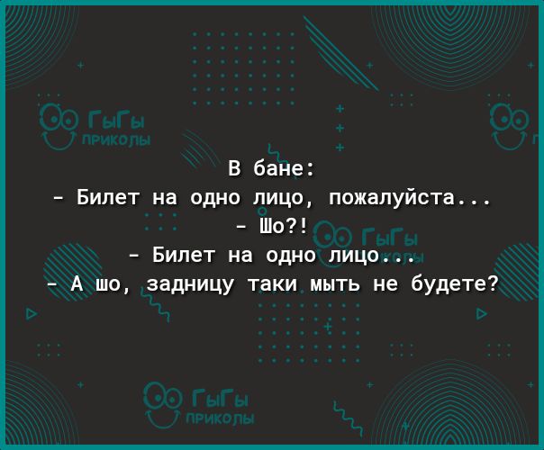 В бане Билет на одно лицо пожалуйста Шо Билет на одно лицо А шо задницу таки мыть не будете