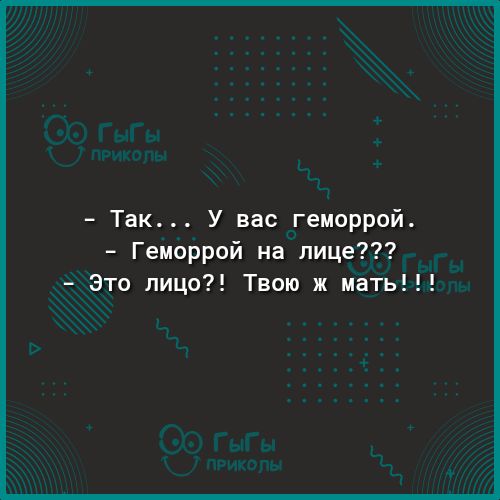 Так У вас геморрой Геморрой на лице _ Это лицо Твою ж мать