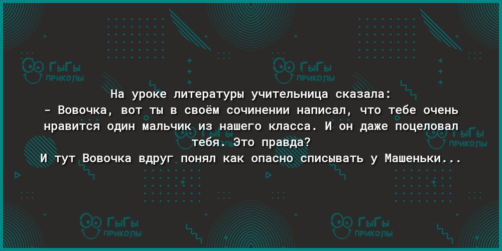 На уроке литературы учительница сказала Вовочка вот ты в своём сочинении написал что тебе очень нравится один мальчик из нашего класса И он даже поцеловал тебя Это правда И тут Вовочка вдруг понял как опасно списывать у Машеньки