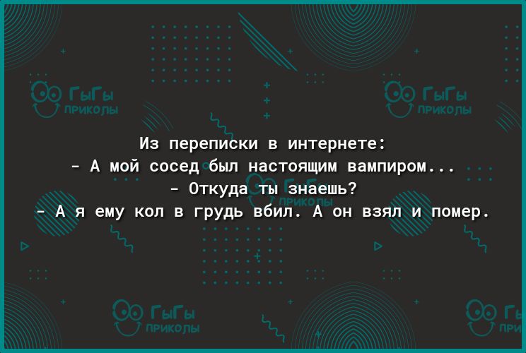 Из переписки в интернете А мой сосед был настоящим вампиром _ Откуда ты знаешь А я ему коп в грудь вбил А он взял и помер