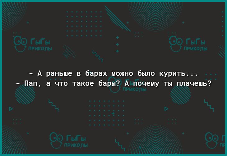 А раньше в барах можно бьшо курить Пап а что такое бары А почему ты плачешь