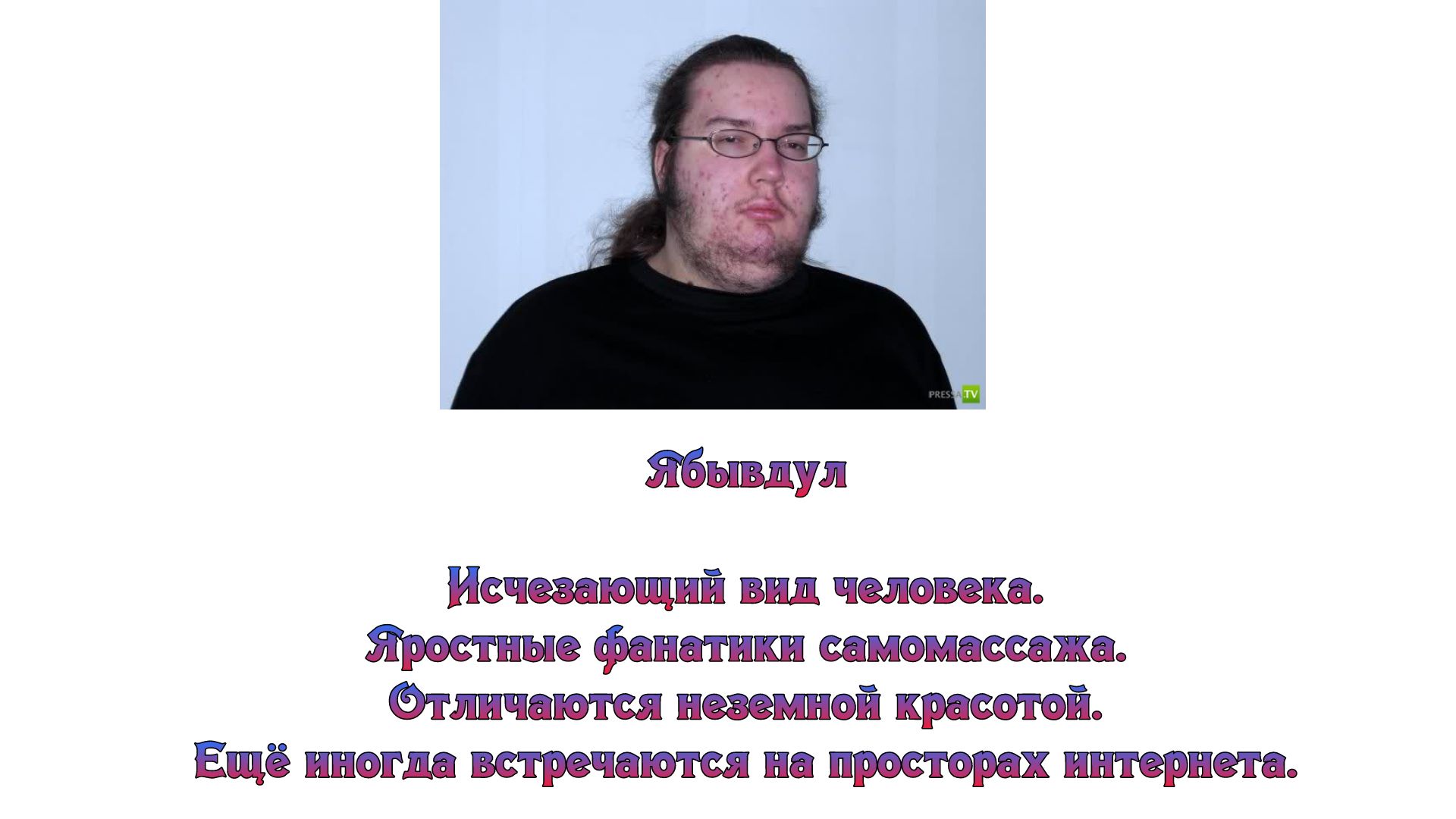 Ябывдул Исчезающий вид человека Яростные фанатики саиомассажа Фтличаиотся неземной красотой Ещё иногда встречаются на просторах интернета