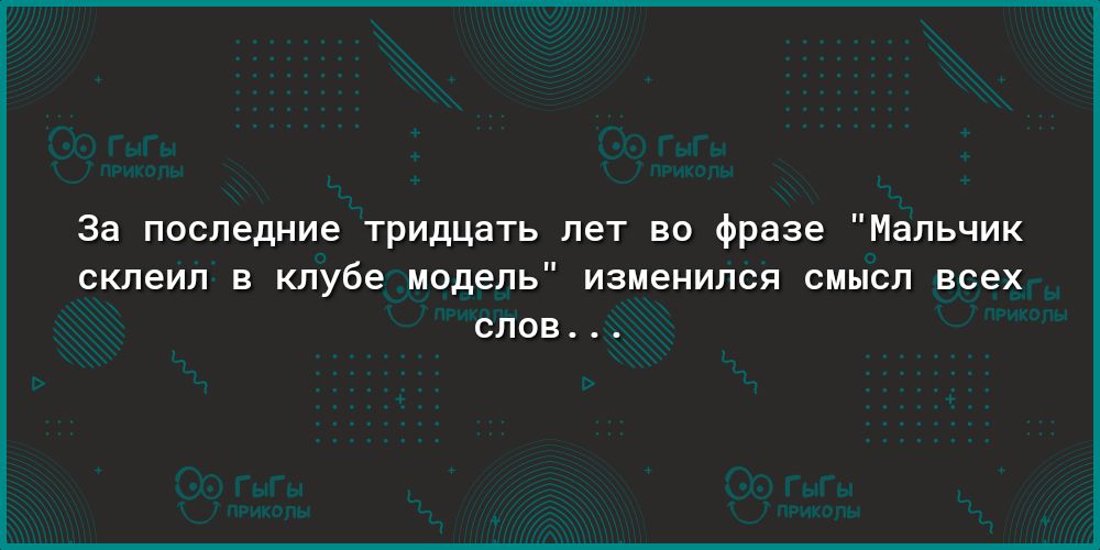 За последние тридцать лет во фразе Мальчик склеил В клубе модель изменился СМЫСЛ всех СЛОВ
