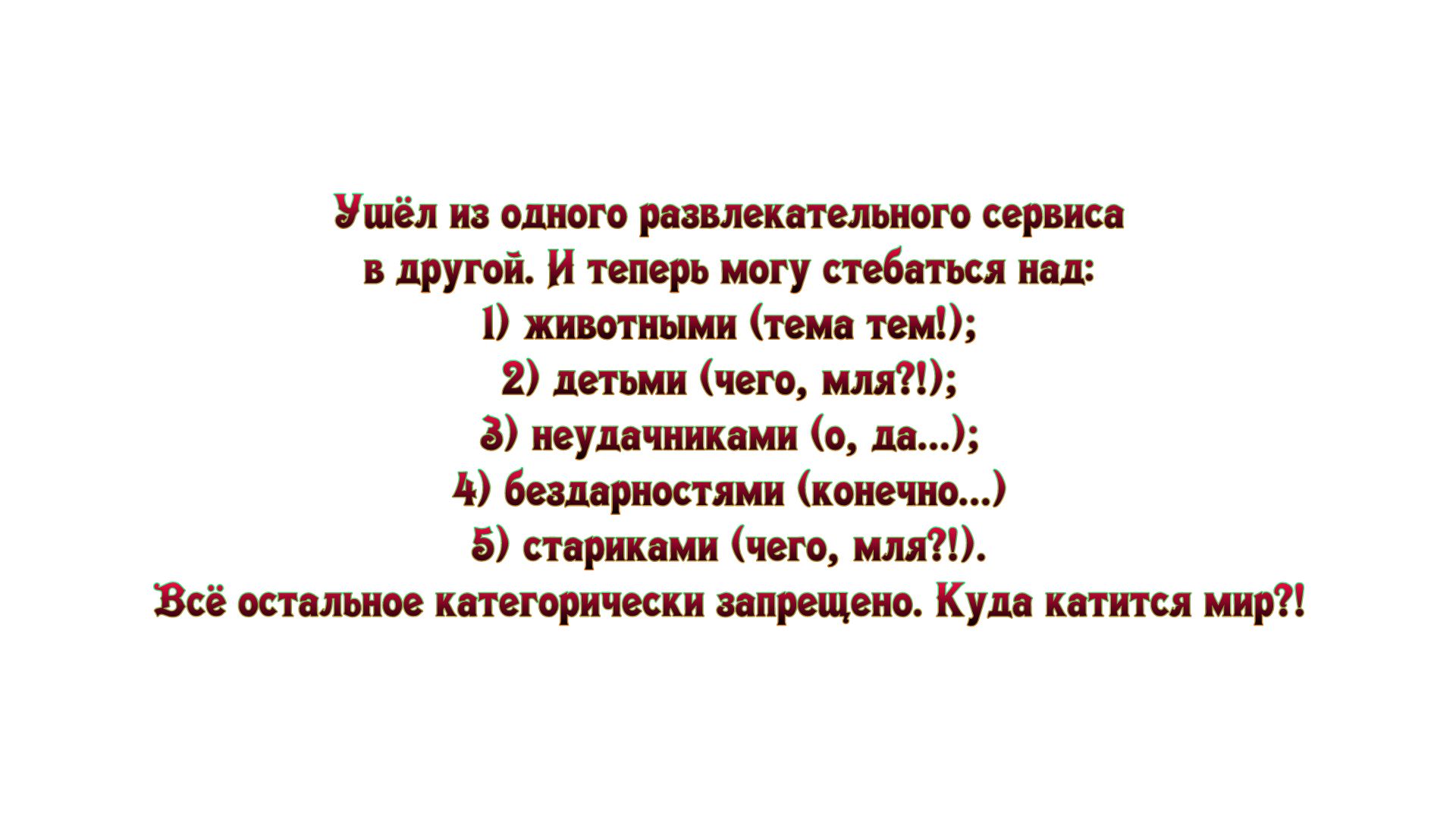 Ушёл из одного развлекательном сервиса в другой и теперь могу стебаться над животными тема тем 2 детьми чего 1 3 неудачникамн о да 4 бешрностями конечно 5 стариками чего мной Все остальное категорически запрещено Куда катится мир