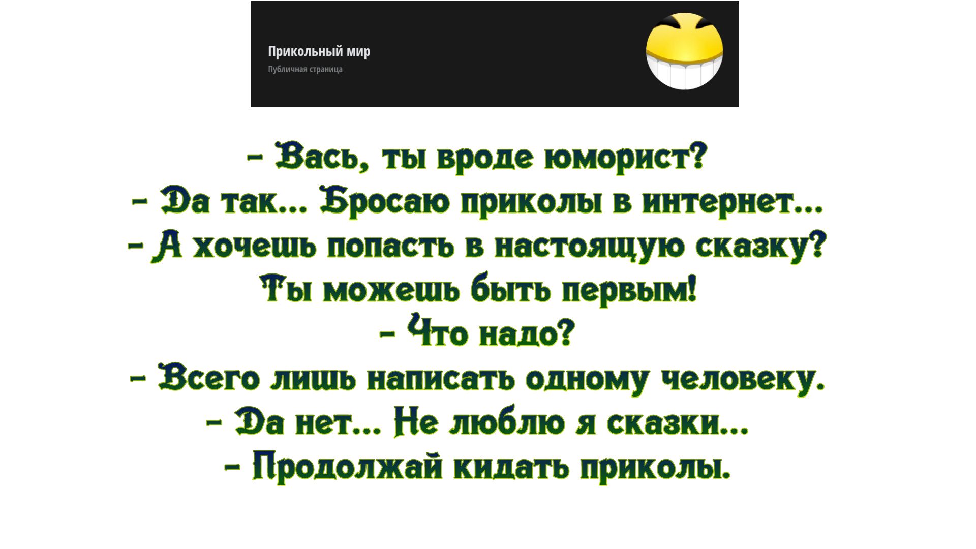 Вась ты вроде юморист Эа так Бросаю приколы в интернет А хочешь попасть в настоящую сказку Ты можешь быть первым Что надо Всего лишь написать одному человеку Эа нет Не шобшо я сказки Продолжай кидать приколы
