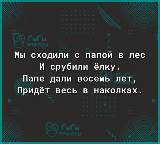 Мы сходили с папой в лес И срубили ёлку Папе дали восемь лет Придёт весь в наколках