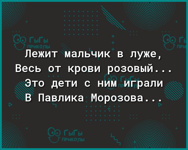 Лежит мальчик в луже Весь от крови розовый Это дети с ним играли В Павлика Морозова