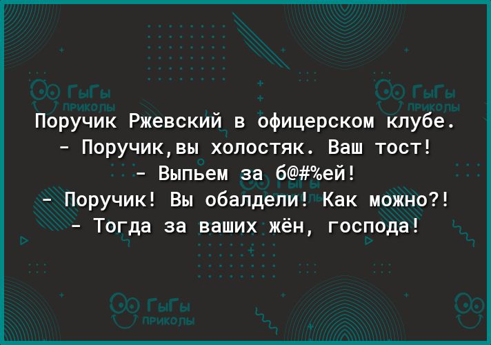 Поручик Ржевский в офицерском клубе Поручиквы холостяк Ваш тост Выпьем за бей Поручик Вы обалдели Как можно Тогда за ваших жён господа