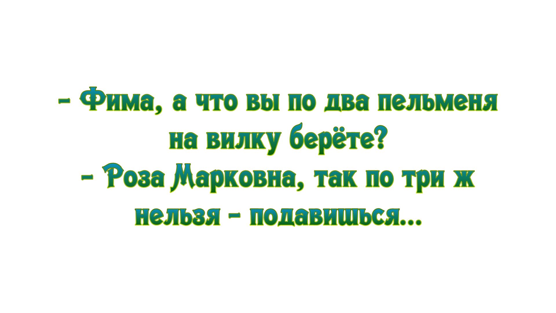 Фима а что вы по два пельмени на вилку берёте Роза Марковна так по три ж нельзя подавиться