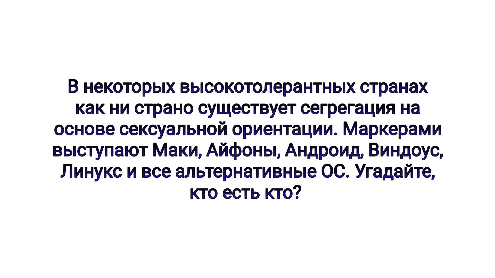 В некоторых высокатопераитных сгранах как и страна существуы сегрегация на основе жеуапьной ориентации Маркерами выступают Маки Айфоиы Андроид Виидрус Линукс и все альтернативные ОС Угадайте кго есть кто