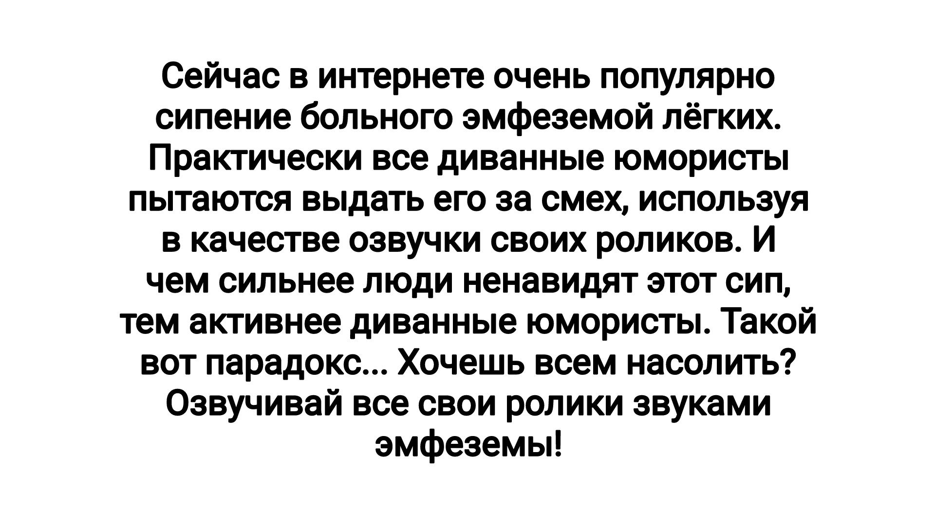 Сейчас в интернете очень популярно силеиие больного эмфеэемой лёгких Практически все дивннные юмористы пытаются выдать его на смех используя в кдчестве озвучки своих роликов и чем сильнее люди ненавидят этот сип тем активнее дивеиные юмористы Такой вот придет Хочешь всем насолить Озвучивай все свои ролики звуками эмфеаемыі