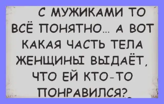 С МУЖИКАМИ ТО всё понятно А вот КАКАЯ ЧАСТЬ ТЕЛА женщины ВЫДАЁТ что ЕЙ кто то понмвилсяа