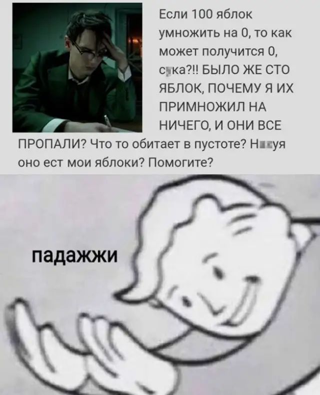 Еспи 100 яблок умножить на 0 то как может получится 0 с ка БЫЛО ЖЕ СТО ЯБЛОК ПОЧЕМУ Я ИХ ПРИМНОЖИЛ НА НИЧЕГО И ОНИ ВСЕ ПРОПАЛИ Что то обитает в пустоте Нд уя оно ест мои яблоки Помогите падажжи