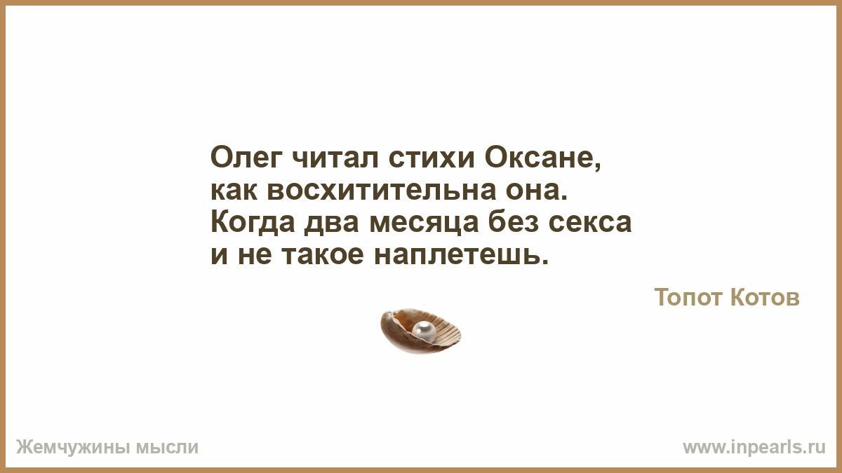 Олег читал стихи Оксаие как восхиттпьна она Когда два месяца без секса и не такое наппетешь топы Коша М