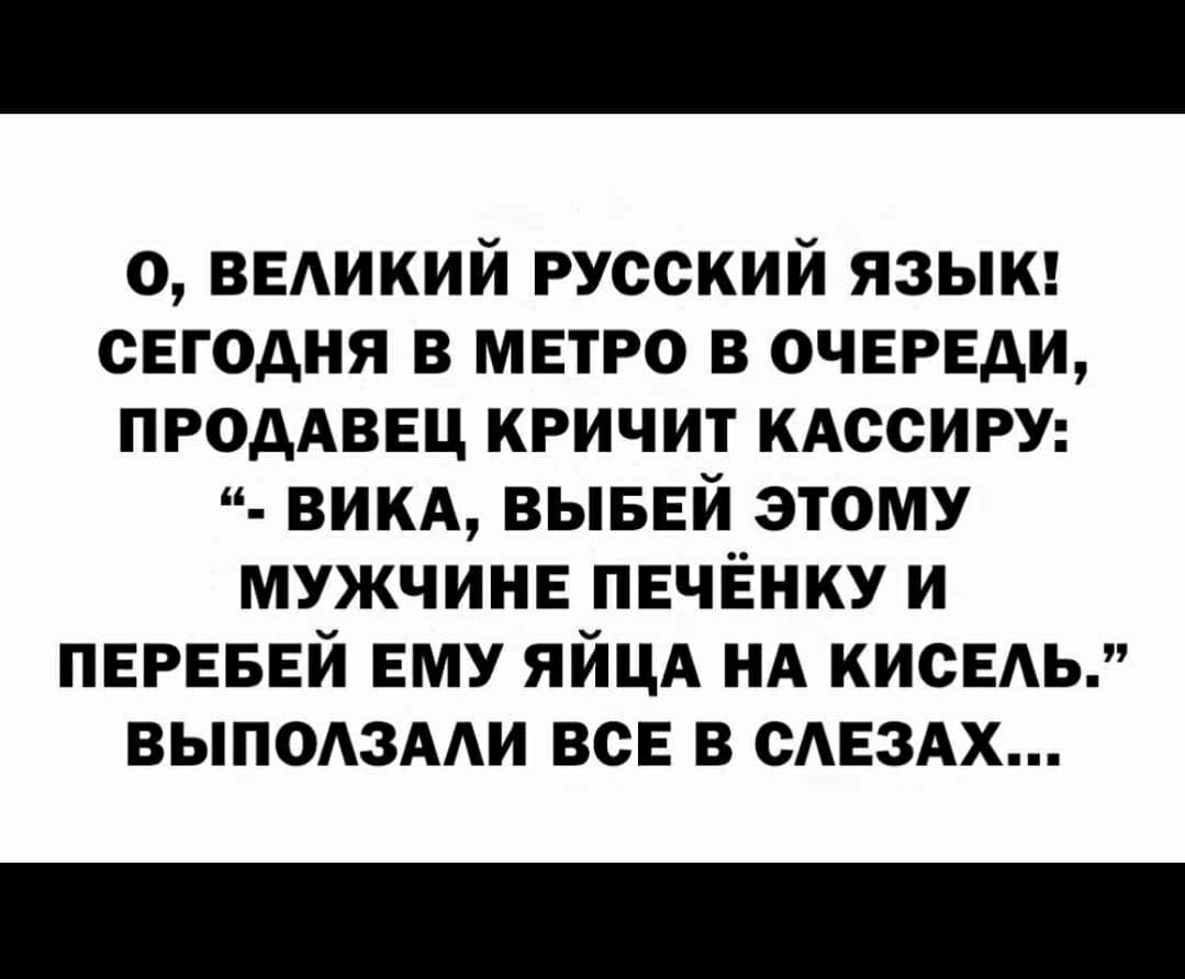 о ВЕАИКИЙ русский языи сегодня в метро в ОЧЕРЕДИ ПРОДАВЕЦ кричит кдссиру викд выввй этому мужчине ПЕЧЁНКУ и ПЕРЕБЕЙ ЕМУ ЯЙЦА НА КИСЕАЬ выподзми всЕ в САЕЗАХ