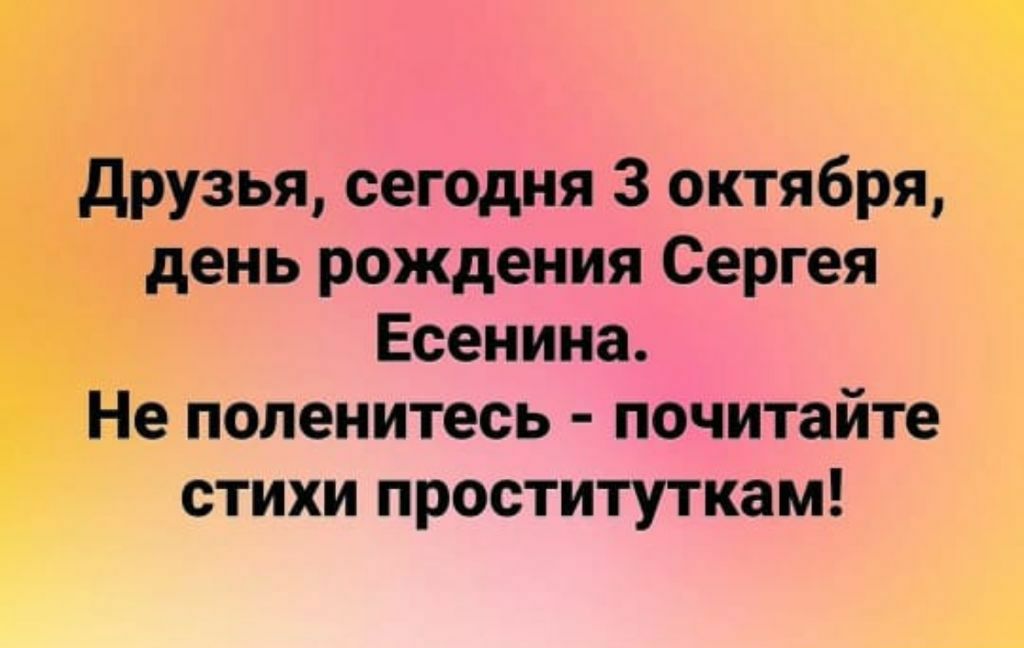 друзья сегодня 3 октября день рождения Сергея _ Есенина Не поленитесь почитайте стихи проституткам