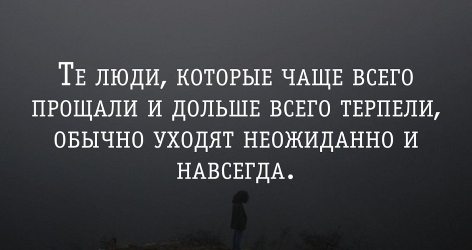 ТЕ ЛЮДИ КОТОРЫЕ ЧАЩЕ ВСЕГО ПРОЩАЛИ И ДОЛЬШЕ ВСЕГО ТЕРПЕЛИ ОБЫЧНО УХОДЯТ НЕОЖИДАННО И НАВСЕГДА