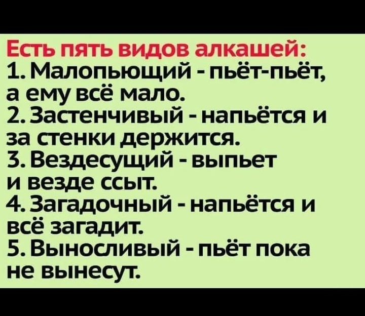 1 Малопьющий пьёт пьёт а ему всё мало 2 Застенчивый напьётся и за стенки держится 3 Вездесущий выпьет и везде ссыт 4 Загадочный напьётся и всё загадит 5 Выносливый пьет пока не вынесут
