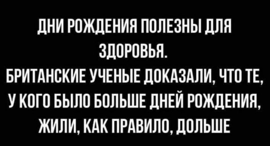 ЛНИ РОЖДЕНИЯ ПОЛЕЗНЫ дЛЯ ЗДОРОВЬЯ БРИТАНСКИЕ УЧЕНЫЕ дОКАЗАЛИ ЧТО ТЕ У КОГО БЫЛО БОЛЬШЕ ДНЕИ РОЖДЕНИЯ ЖИЛИ КАК ПРАВИЛО ПОЛЬШЕ