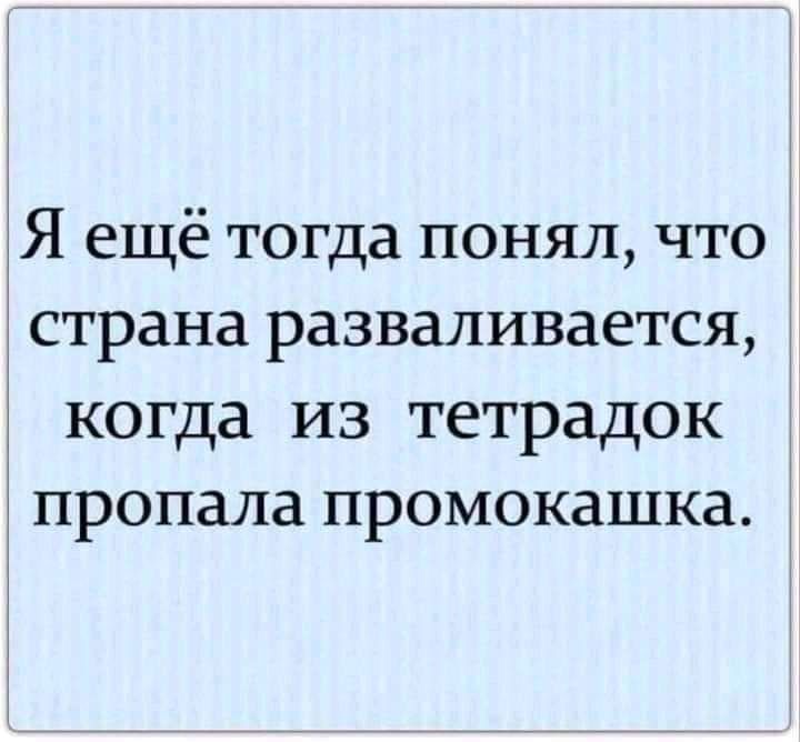 Я ещё тогда понял что страна разваливается когда из тетрадок пропала промокашка
