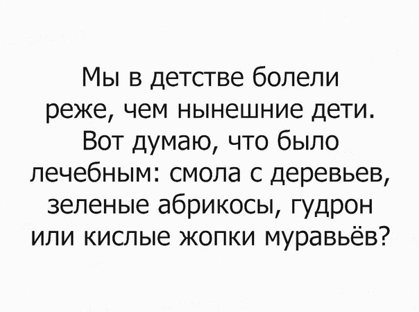 Мы в детстве болели реже чем нынешние дети Вот думаю что было лечебным смола с деревьев зеленые абрикосы гудрон или кислые жопки муравьёв