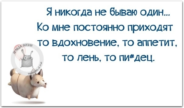 Я никогда не бываю один КО мне ПОСТОЯННО приходят Ё ТО вдохновение ТО аппетит Ё ТО пень ТО пидец