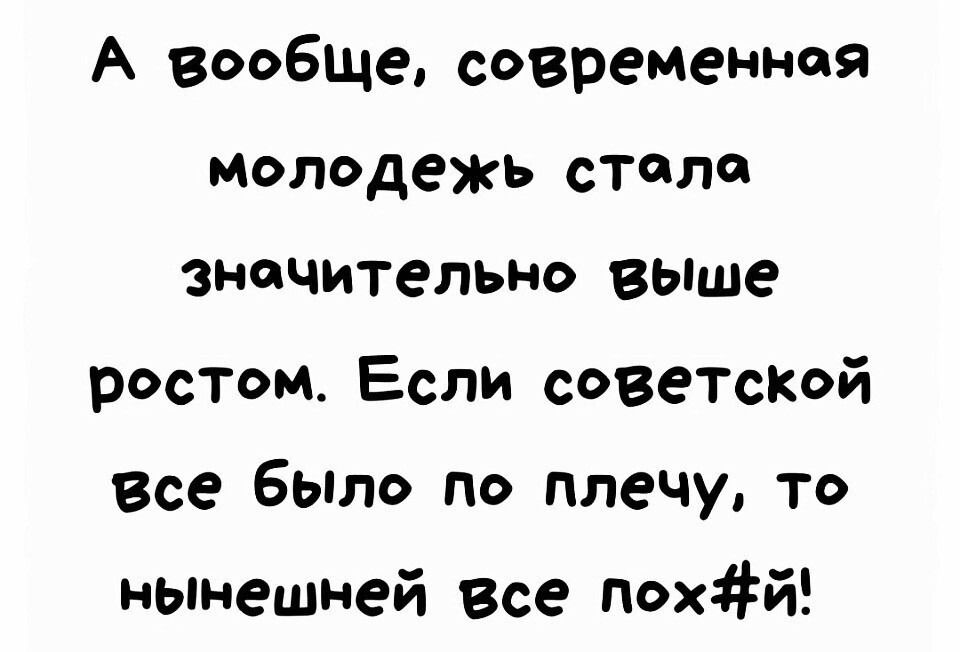 А вообще современная молодежь стало значительно выше ростом Если советской Все бы по плечу то нынешней Все похй