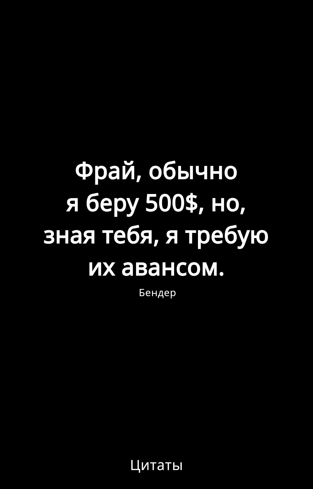 Фрай обычно я беру 500 но зная тебя я требую их авансом Бендер Цитаты