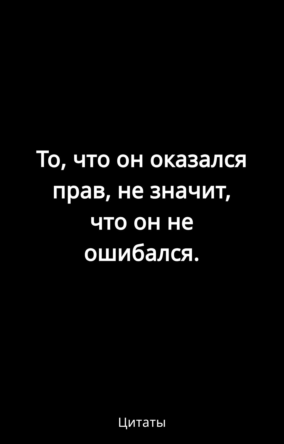 То что он оказался прав не значит что он не ошибался Цитаты