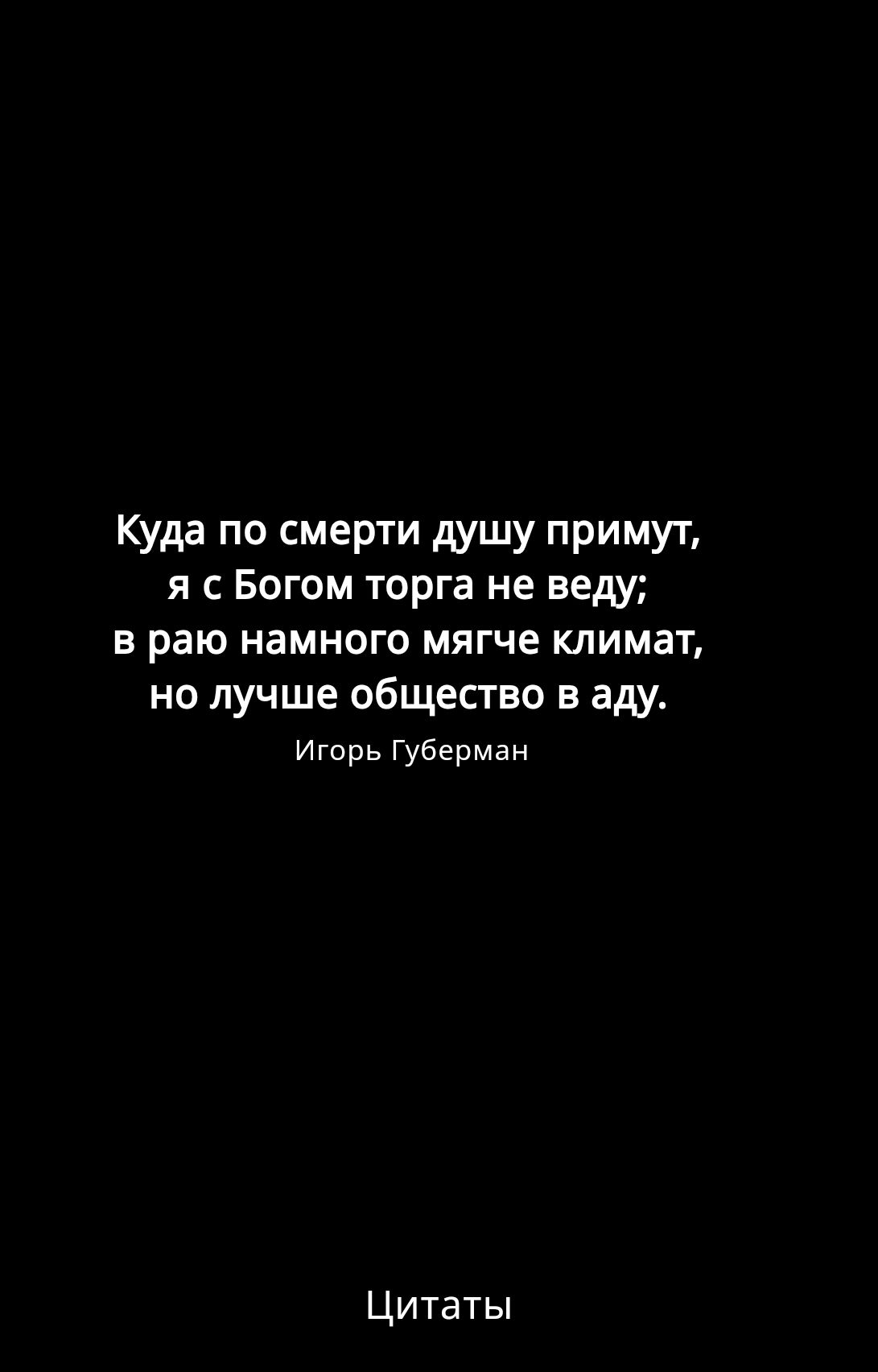 Куда по смерти душу примут я сБогом торга не веду в раю намного мягче климат но лучше общество в аду Игорь Губерман Цитаты