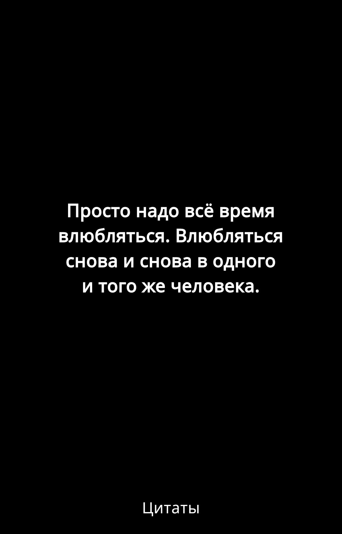 Просто надо всё время влюбляться Влюбляться снова и снова в одного и того же человека Цитаты