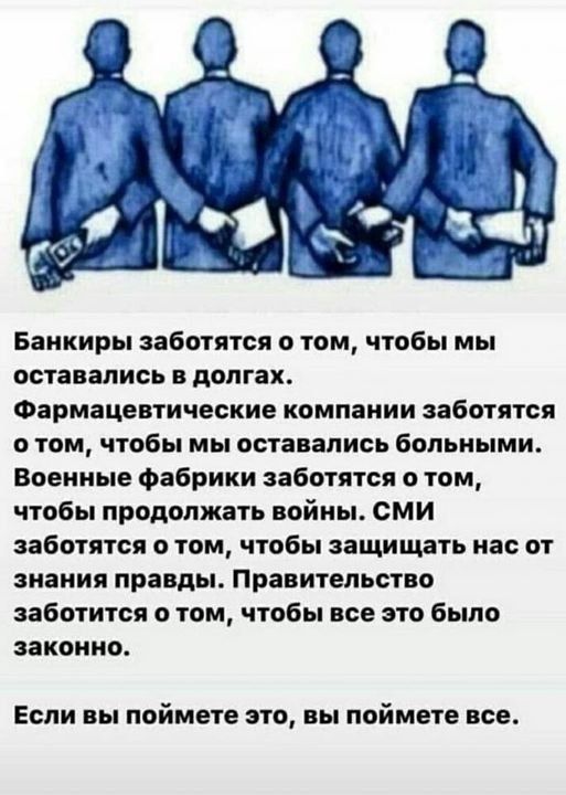 Банкиры заботятся о том чтобы мы оставались в долгах ФірМіЦОЕТИЧЕСКИБ компании заботятся отом чтобы мы оставались больными Военные фабрики заботятся о том чтобы продолжать войны СМИ заботятся о том чтобы защищать нас от знания правды Правительство заботится о том чтобы все это было законно Если вы поймете это вы поймете все