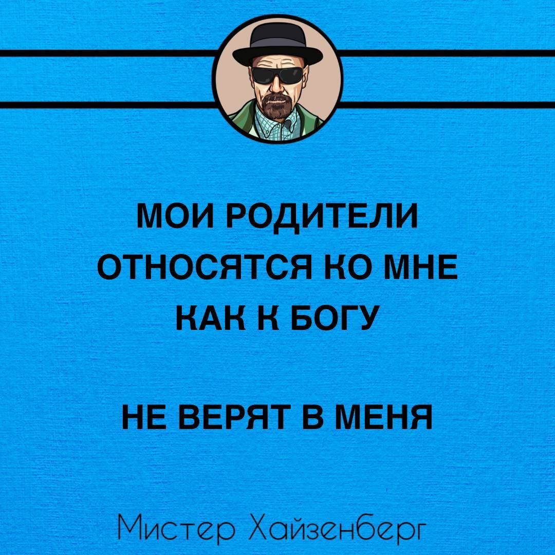 е фф МОИ РОДИТЕЛИ ОТНОСЯТСЯ КО МНЕ НАН Н БОГУ НЕ ВЕРЯТ В МЕНЯ Мистер Хойзенберг