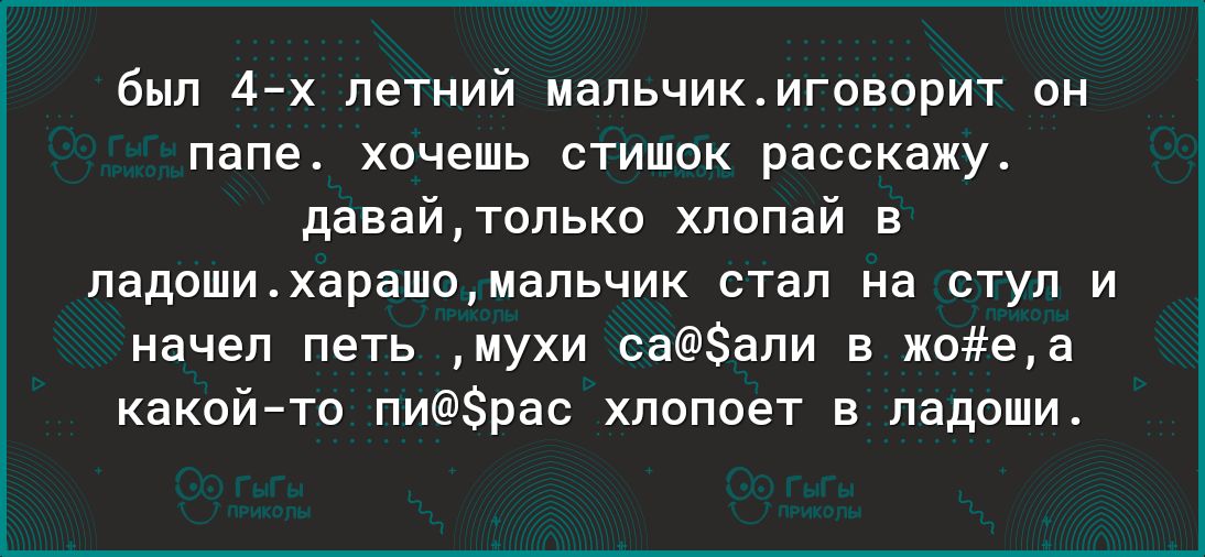 был 4х летний мальчикиговорит он папе хочешь стишок расскажу давайтолько хлопай в ладошихарашомальчик стал на стул и начел петь мухи саали в жоеа какойто пирас хлопоет в ладоши