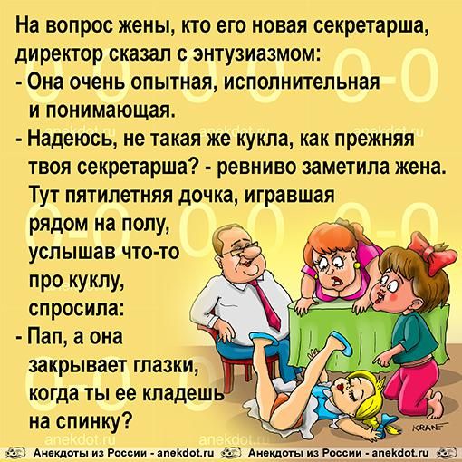 На вопрос жены кто его новая секретарша директор сказал с энтузиазмом Она очень опытная исполнительная и понимающдя Надеюсь не такая же кукла как прежняя твоя секретарша ревниво заметила жена Тут пятилетняя дочка игравшая рядом на полу УСП Ы шав ЧТО ТО ПР куклу спросила Пап а она закрывает глазки когда ты ее кладеш на спинку в Анни мы и там г мм Ёж п
