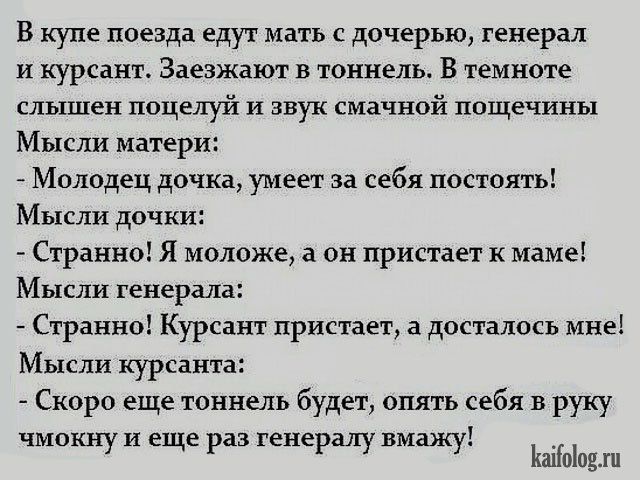 В купе поезда едут мать с дочерью генерал и курсант Заезжают в тоннель В темноте слышен поцелуй и звук смачной пощечины Мысли матери _ Молодец дочка умеет за себя постоять Мысли двчк Странно Я моложе 3 он пристает к маме Мысли генерал Странно Курсант пристает а досталось мне Мысли курсант Скоро еще тоннель будет опять себя в руку чмокну и еще раз генералу нмажу Ы и ош