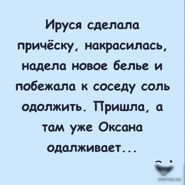 Ируся сделала причёску накрасилась надела новое белье и побежала к соседу соль одолжить Пришла а там уже Оксана одалживает