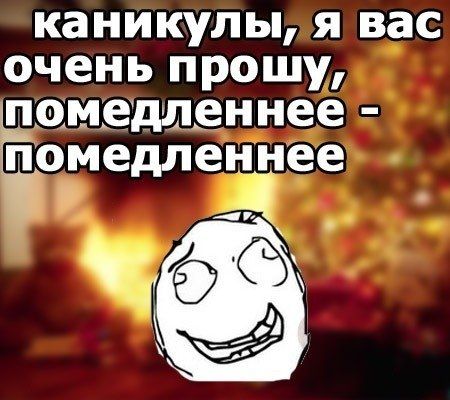 каникулы я вас очень прошу пцмвдлвннее Ёомедленнее