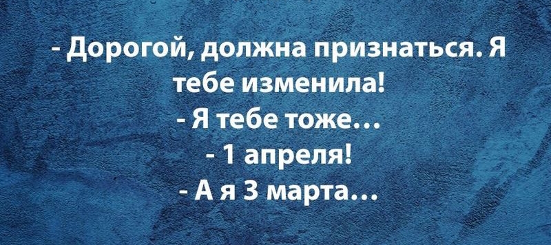 дорогой допжиа признаться я тебе изменила Я тебе тоже апреля А я 3 марта
