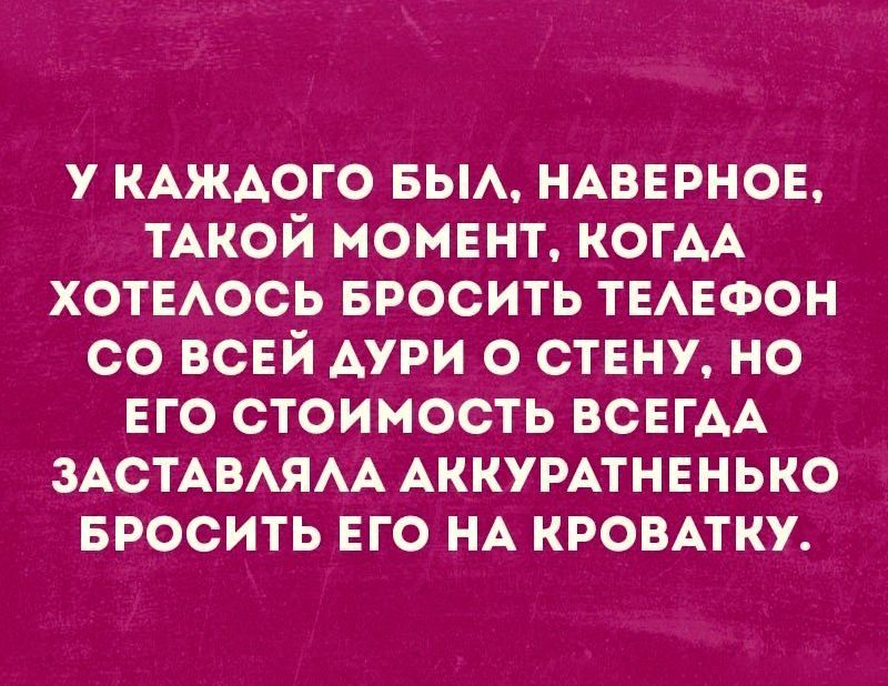 у КАЖАОГО БЫА НАВЕРНОЕ ТАКОЙ момент КОГАА хотвАось БРОСИТЬ ТЕАЕФОН со всвй дури о стену но его стоимость ВСЕГАА ЗАСТАВАЯАА АККУРАТНЕНЬКО БРОСИТЬ ЕГО НА КРОВАТКУ