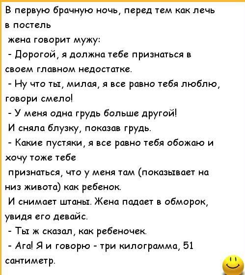 в первую брачную ночь перед тем как лечь постель женщ говорит мужу дорогой я далжнп тибе признаться в моем главном недпстщкв Ну что ты милая я все равна тебя люблю говори смели У миня одна грудь больше другой И сняла блузкуу показав грудь Какие пустяки я все равно тебя обожаю и кому тож теБе признаться что у меня там пекин пет а низ живота как ребенок и снимает шины Жена пад в обморок увидя по дев