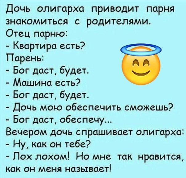 Дочь олигарха приводит парня знакомиться с родителями Отец парню Квартира есть Парень Бог даст будет Машина есть Бог даст будет Дочь мою обеспечить сможешь Бог даст обеспечу Вечером дочь спрашивает олигарха Ну как он тебе Пох лохом Но мне так нравится Как он меня называет