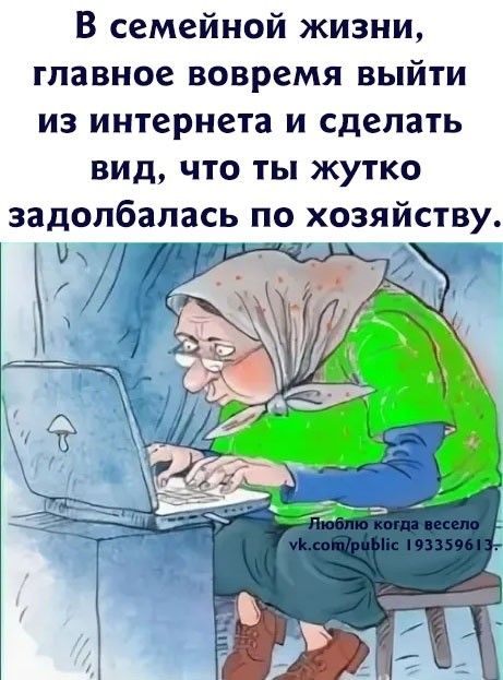 В семейной жизни главное вовремя выйти из интернета и сделать вид что ты жутко задолбалась по хозяйству