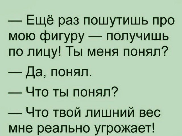 Ещё раз пошутишь про мою фигуру получишь по лицу Ты меня понял Да понял Что ты понял Что твой лишний вес мне реально угрожает ЪаіЫодш